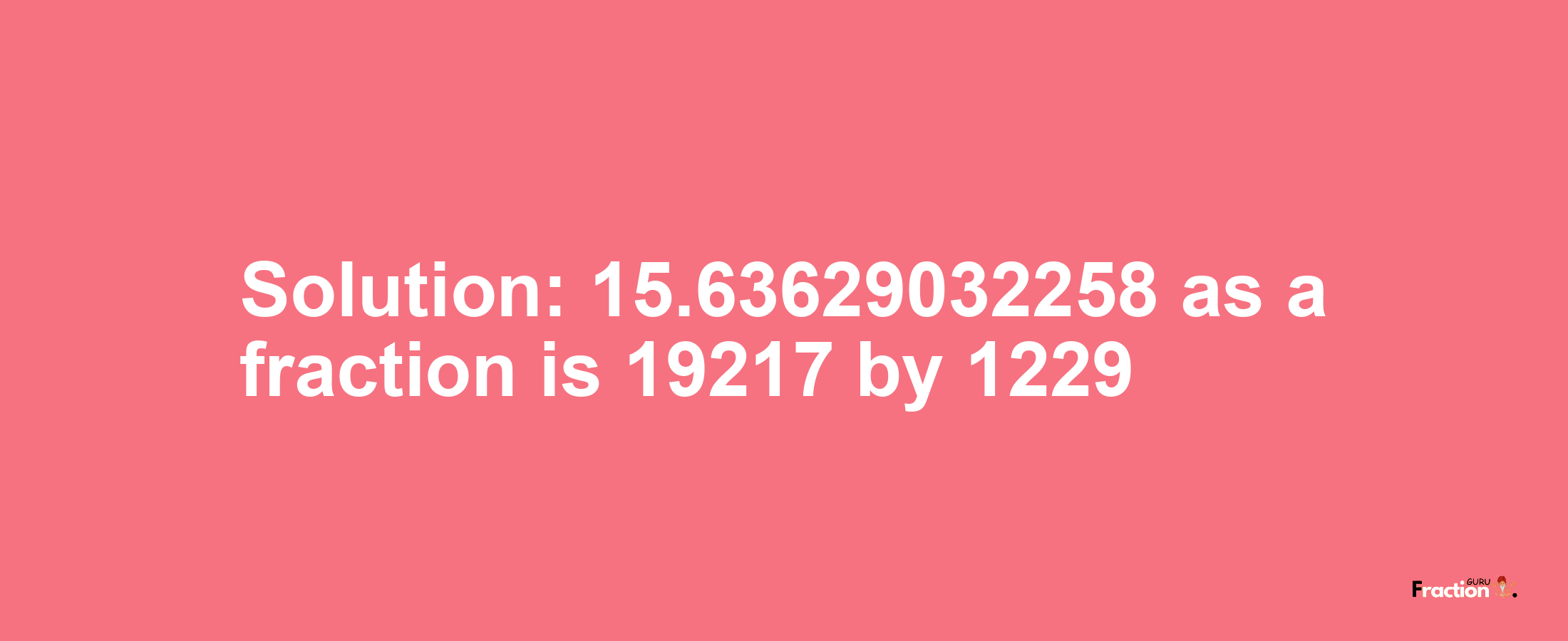 Solution:15.63629032258 as a fraction is 19217/1229